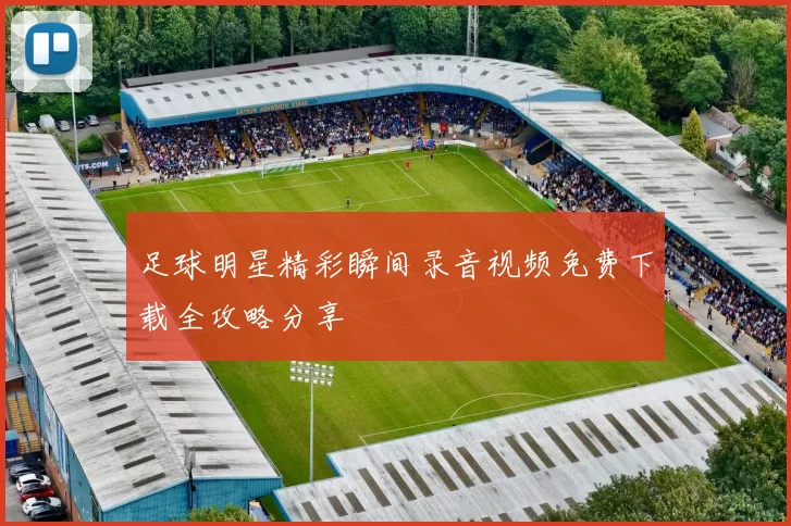 足球明星精彩瞬间录音视频免费下载全攻略分享